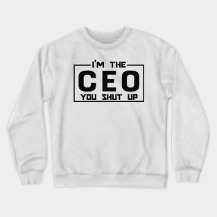 CEO - I'm The CEO you shut up Crewneck Sweatshirt